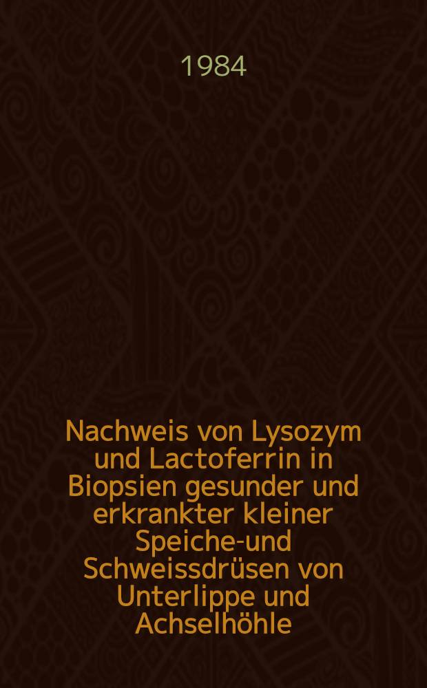 Nachweis von Lysozym und Lactoferrin in Biopsien gesunder und erkrankter kleiner Speichel- und Schweissdrüsen von Unterlippe und Achselhöhle : Inaug.-Diss