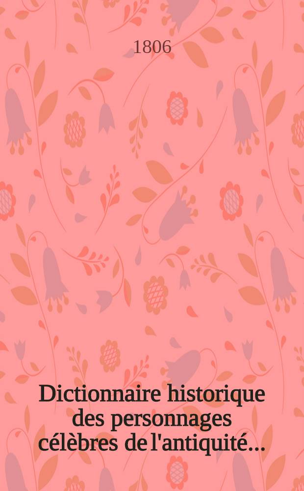 Dictionnaire historique des personnages célèbres de l'antiquité ... : Avec l'étymologie et la valeur de leurs noms et surnoms; précédé d'un essai sur les noms propres chez les peuples anciens et modernes