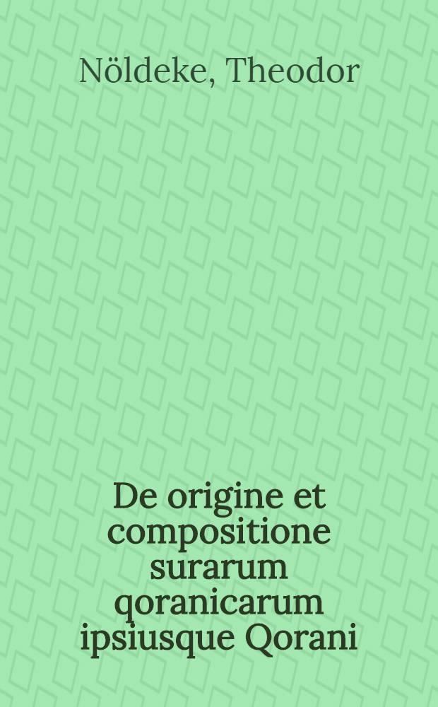 De origine et compositione surarum qoranicarum ipsiusque Qorani : Commentatio in concertatione civium Acad. Georgiae Augustae 4 Junii 1855 ab amplissimo philosophorum ordine praemio regio ornata
