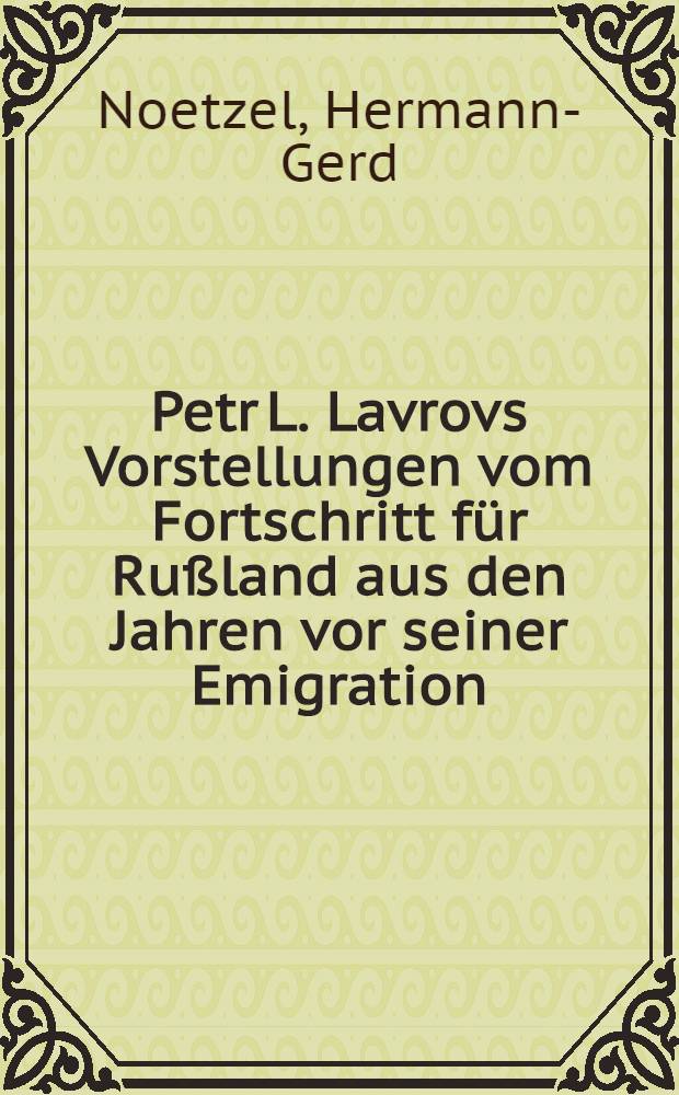 Petr L. Lavrovs Vorstellungen vom Fortschritt für Rußland aus den Jahren vor seiner Emigration : Inaug.-Diss. ... der Philos. Fakultät der Univ. zu Köln
