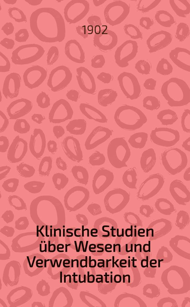 Klinische Studien &uuml;ber Wesen und Verwendbarkeit der Intubation