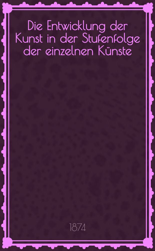 Die Entwicklung der Kunst in der Stufenfolge der einzelnen Künste