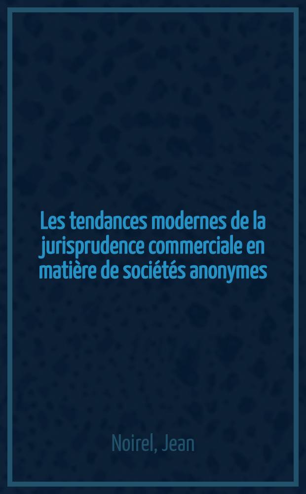 Les tendances modernes de la jurisprudence commerciale en matière de sociétés anonymes : Thèse pour le doctorat en droit ..