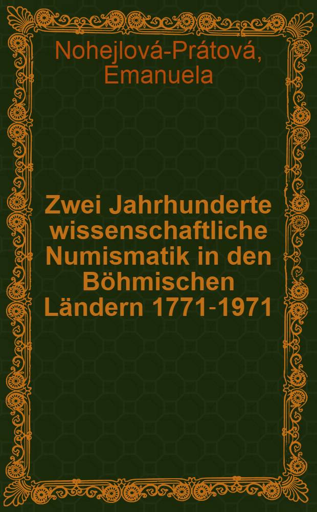 [Zwei Jahrhunderte wissenschaftliche Numismatik in den Böhmischen Ländern 1771-1971]