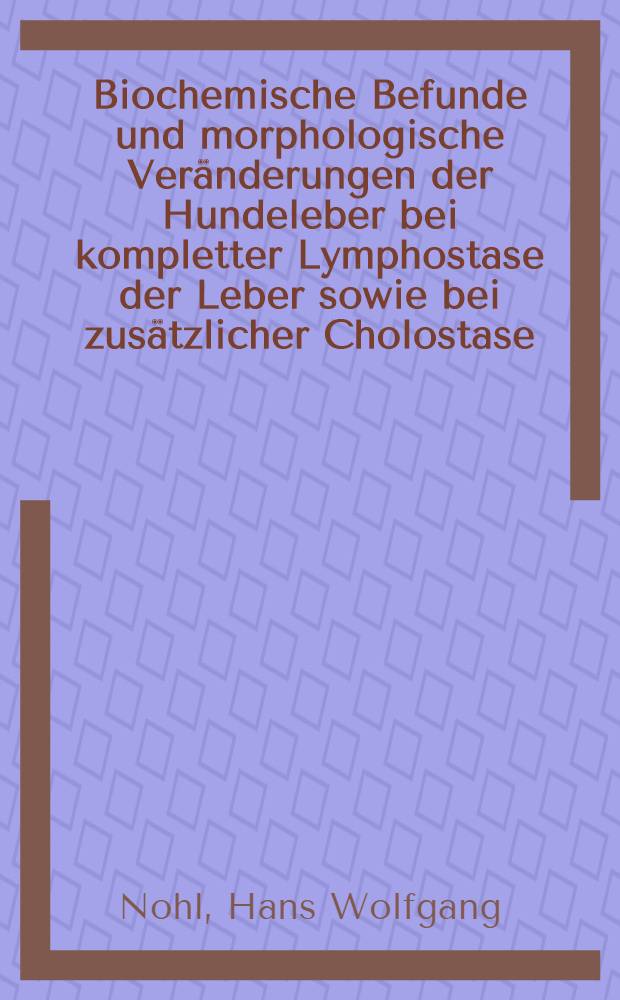 Biochemische Befunde und morphologische Veränderungen der Hundeleber bei kompletter Lymphostase der Leber sowie bei zusätzlicher Cholostase : Inaug.-Diss