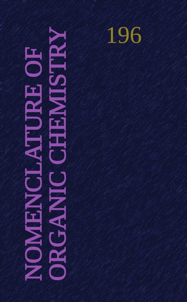 Nomenclature of organic chemistry: Definitive rules for Section A. Hydrocarbons, Section B. Fundamental heterocyclic systems / Issued by the Commis. on the nomenclature of organic chemistry; Definitive rules for nomenclature of steroids / Issued by the Commis. on the nomenclature of organic chemistry and the nomenclature of biological chemistry; Tentative rules for nomenclature in the vitamin B₁₂ field / Issued by the Commis. on the nomenclature of organic chemistry. July 1957; International union of pure and applied chemistry