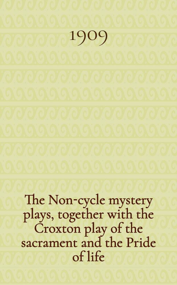 The Non-cycle mystery plays, together with the Croxton play of the sacrament and the Pride of life