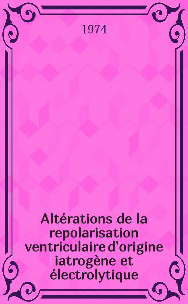 Altérations de la repolarisation ventriculaire d'origine iatrogène et électrolytique : Thèse ..