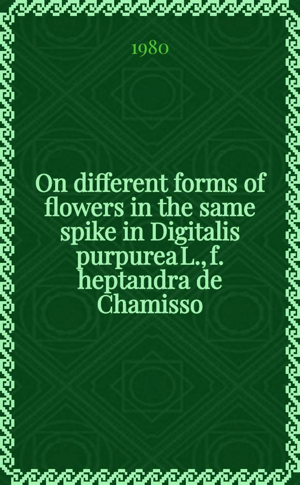 On different forms of flowers in the same spike in Digitalis purpurea L., f. heptandra de Chamisso