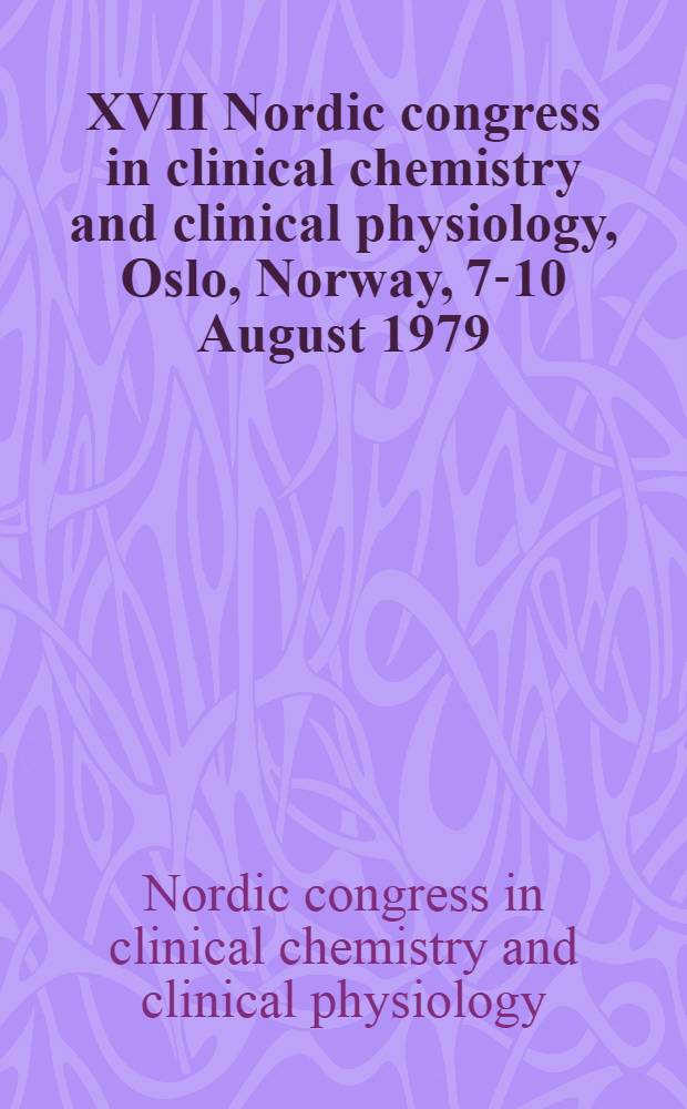 XVII Nordic congress in clinical chemistry and clinical physiology, Oslo, Norway, 7-10 August 1979 : Abstracts