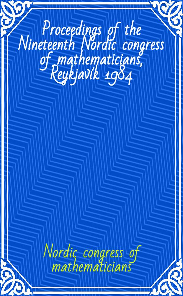 Proceedings of the Nineteenth Nordic congress of mathematicians, Reykjavík 1984 = Ðingtíðindi Nítjánda Norræna stærðfræðingaðingsins í Reykjavík 1984
