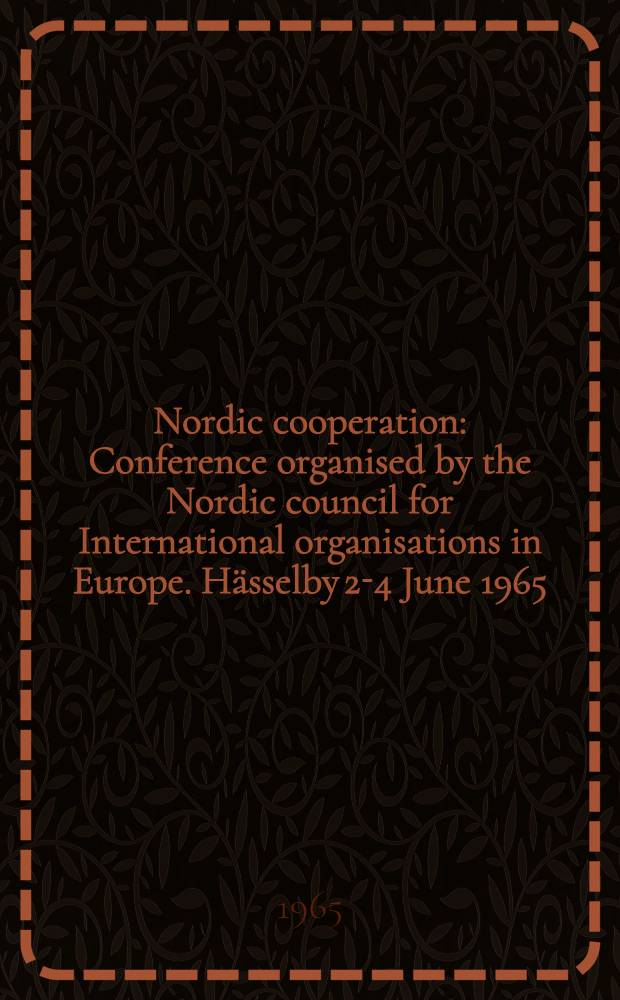Nordic cooperation : Conference organised by the Nordic council for International organisations in Europe. H&auml;sselby 2-4 June 1965