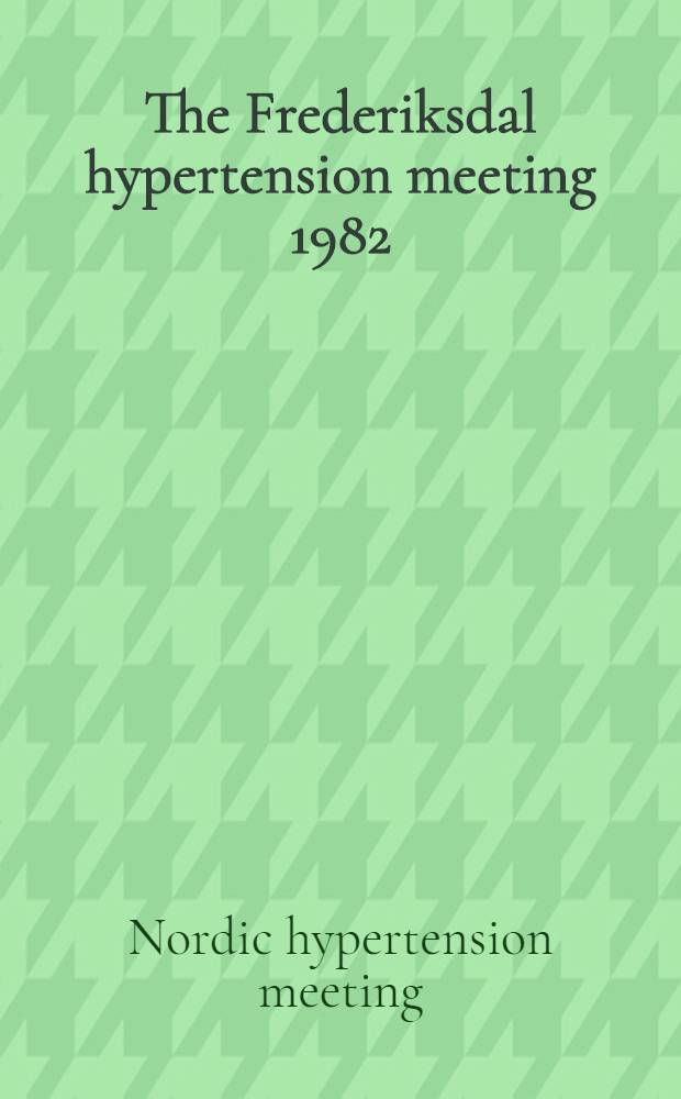 The Frederiksdal hypertension meeting 1982 : Rep. from the 11th Nordic hypertension meeting in Frederiksdal, Denmark, May 13-15, 1982