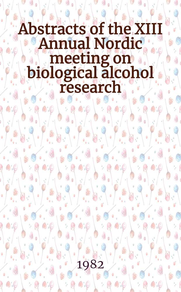 Abstracts of the XIII Annual Nordic meeting on biological alcohol research (Bar), Beito H&oslash;yfjellshotell, Norway, Apr. 18-21, 1982