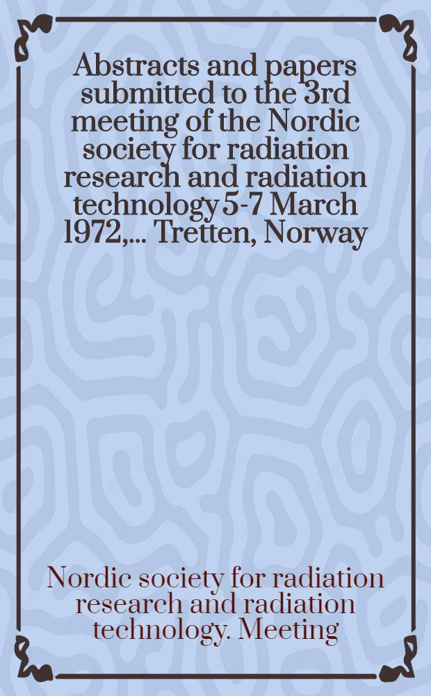 Abstracts and papers submitted to the [3rd] meeting of the Nordic society for radiation research and radiation technology 5-7 March 1972, ... Tretten, Norway