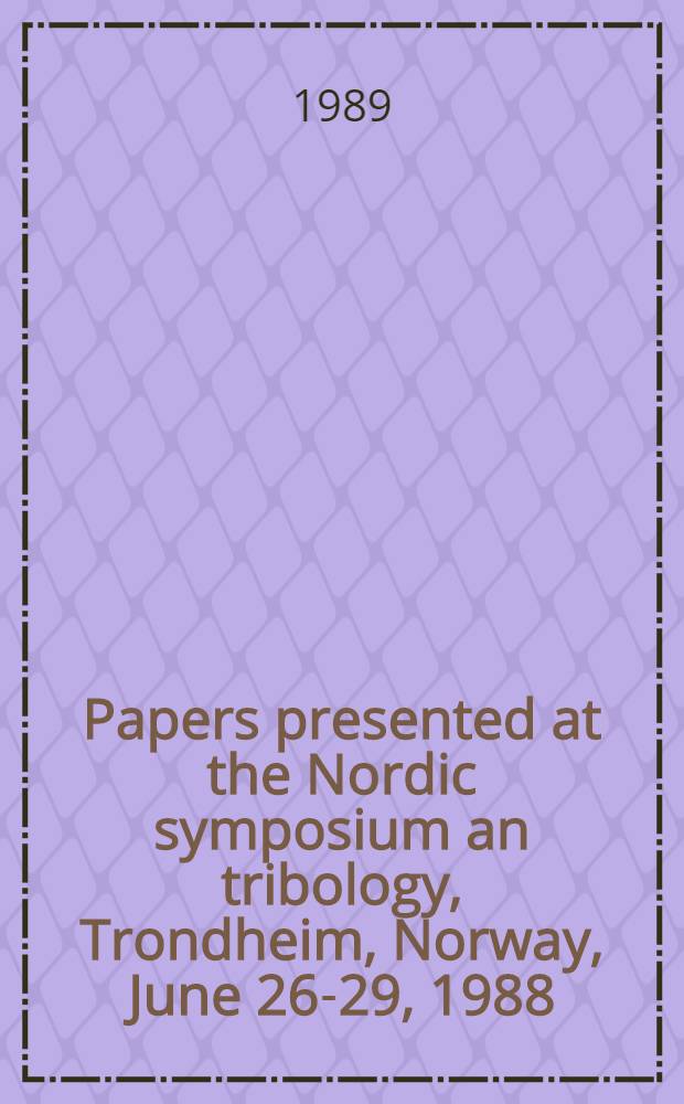 Papers presented at the Nordic symposium an tribology, Trondheim, Norway, June 26-29, 1988