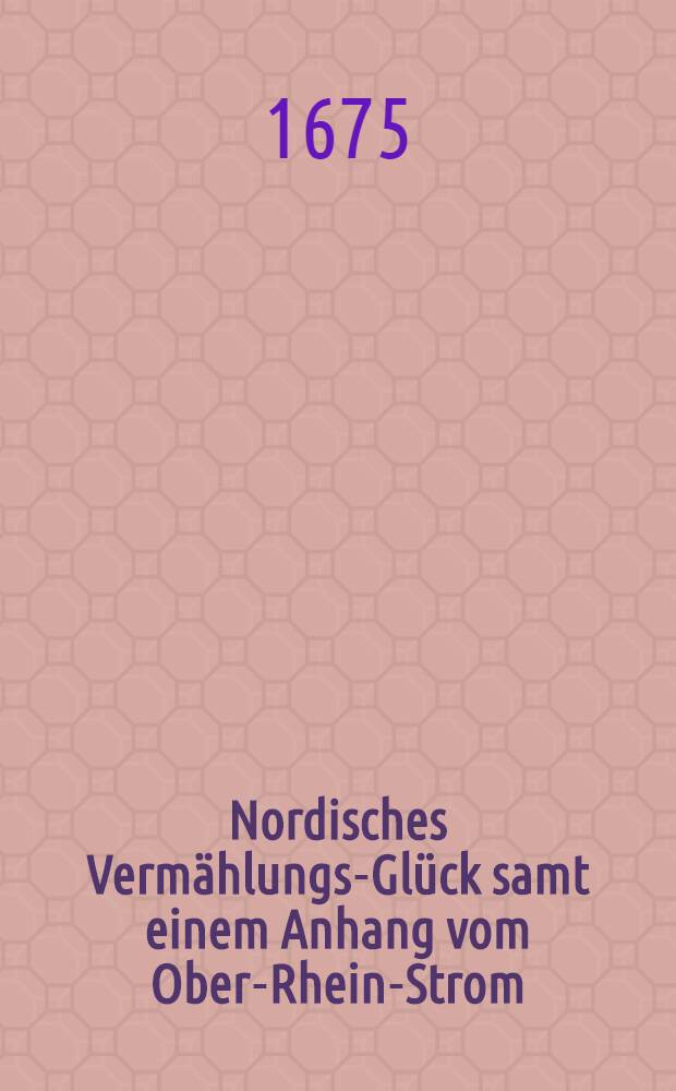 Nordisches Vermählungs-Glück samt einem Anhang vom Ober-Rhein-Strom