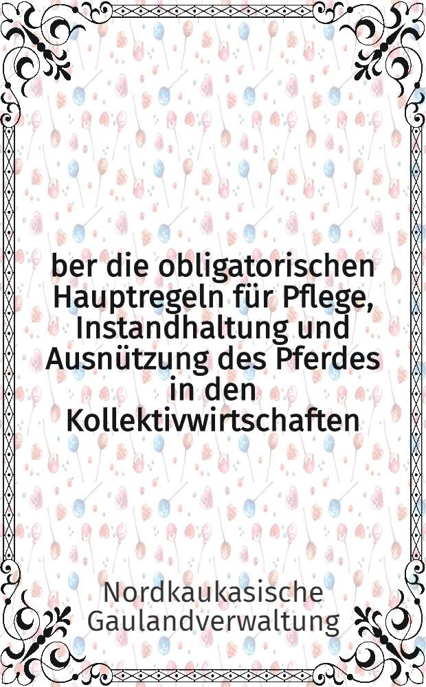 &Uuml;ber die obligatorischen Hauptregeln f&uuml;r Pflege, Instandhaltung und Ausn&uuml;tzung des Pferdes in den Kollektivwirtschaften : Vom Gaukomitee f&uuml;r Fr&uuml;hjahrsaussaat best&auml;tigter Beschluss des Kollegiums der Nord-Kaukasischen Gaulandverwaltung f&uuml;r Landwirtschaft vom 18. April 1933
