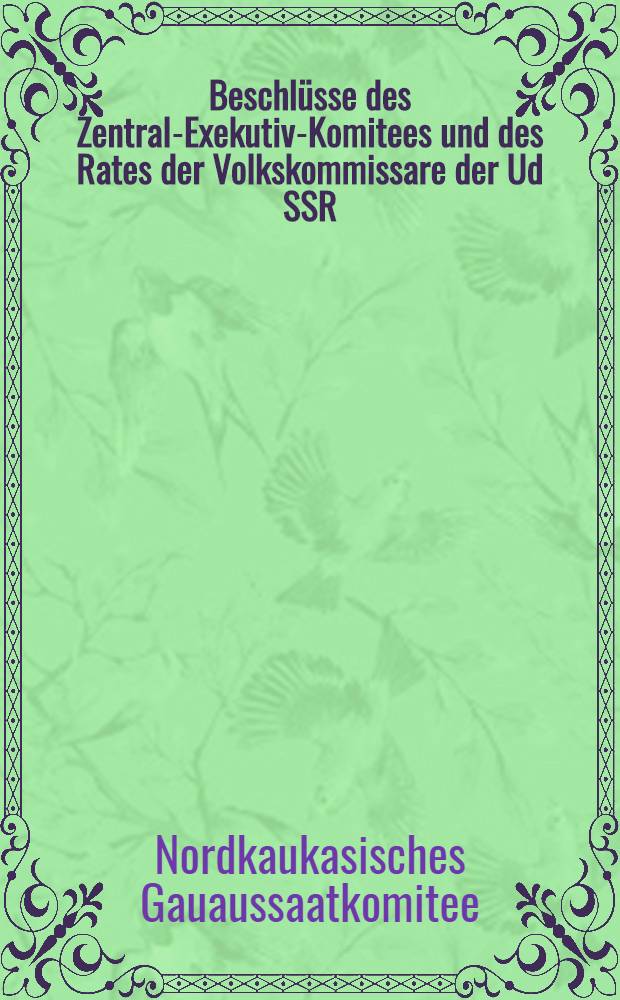Beschlüsse des Zentral-Exekutiv-Komitees und des Rates der Volkskommissare der Ud SSR : 1. Die Bestimmungen über die Landwirtschaftsteuer für das Jahr 1933. 2. Die Selbstbesteuerung der Dorfbevölkerung für das Jahr 1933 und des Präsidiums des Nordkaukasischen Exekutiv-Komitees vom 31. Mai 1933 uber. 3. Die Landwirtschaftsteuer für das Jahr 1933 im Nordkaukasischen Gau