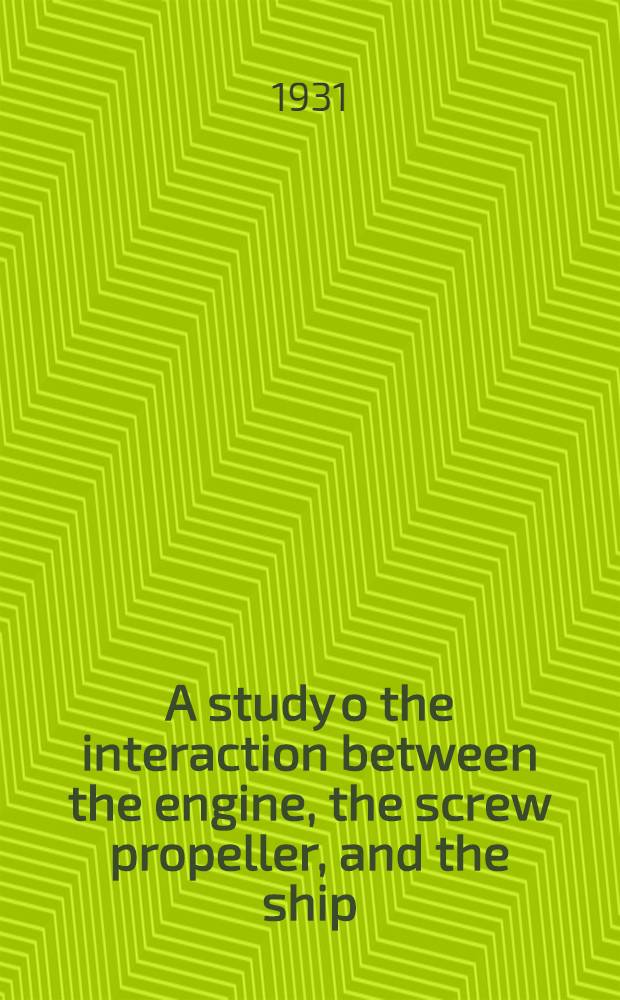 A study o the interaction between the engine, the screw propeller, and the ship : Avhandling som, med. ... Tekniska högskolans tillstånd, för teknol. doktorsgrads vinnande ... 1931 ... framlägges ...