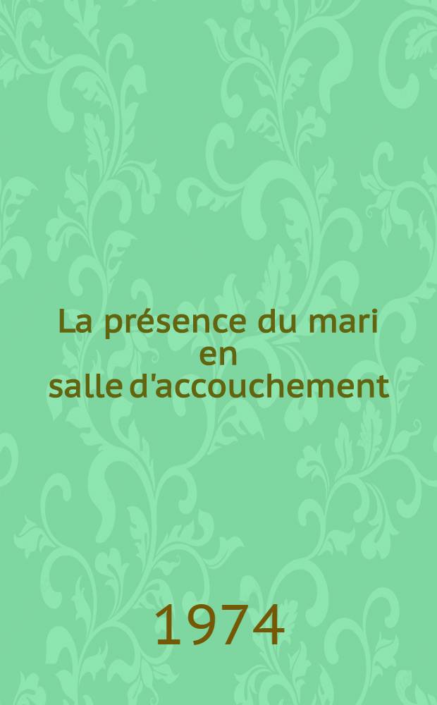 La pr&eacute;sence du mari en salle d'accouchement : Th&egrave;se ..