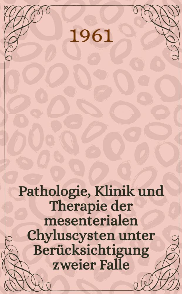 Pathologie, Klinik und Therapie der mesenterialen Chyluscysten unter Berücksichtigung zweier Falle : Inaug.-Diss. ... der ... Med. Fakultät der ... Univ. Bonn