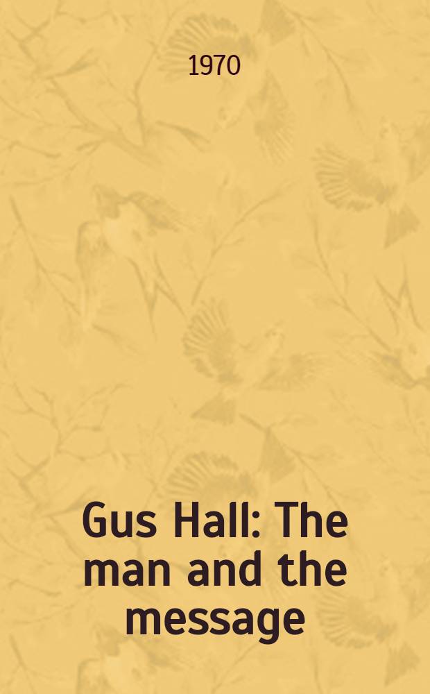Gus Hall : The man and the message