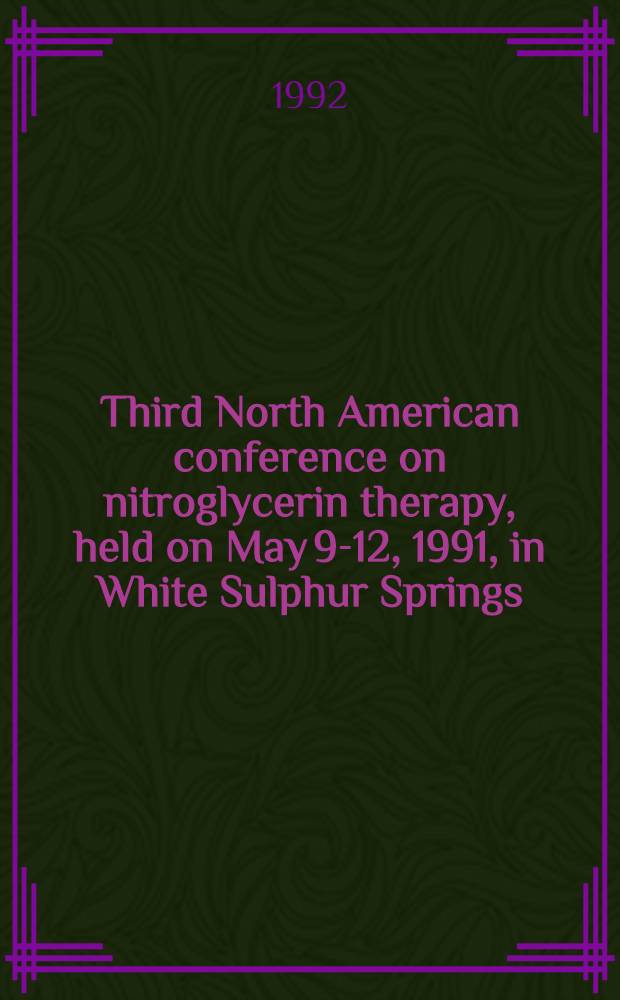Third North American conference on nitroglycerin therapy, held on May 9-12, 1991, in White Sulphur Springs : A Symp