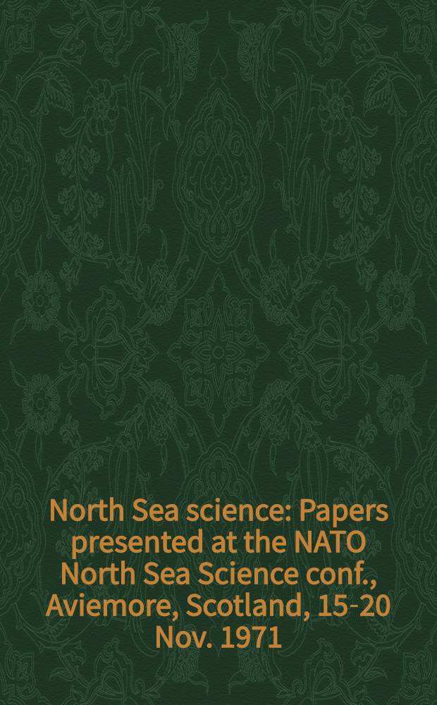 North Sea science : Papers presented at the NATO North Sea Science conf., Aviemore, Scotland, 15-20 Nov. 1971