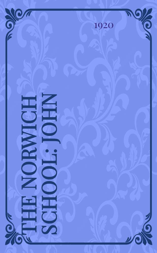The Norwich school : John ("Old") Crome, John Sell Cotman, George Vincent, James Stark, J. Berney Crome, John Thirtle, R. Ladbrooke, David Hodgson, M. E. & J. J. Cotman etc