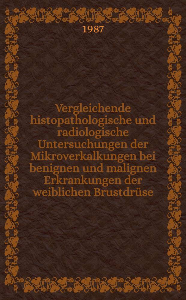 Vergleichende histopathologische und radiologische Untersuchungen der Mikroverkalkungen bei benignen und malignen Erkrankungen der weiblichen Brustdr&uuml;se : Inaug.-Diss