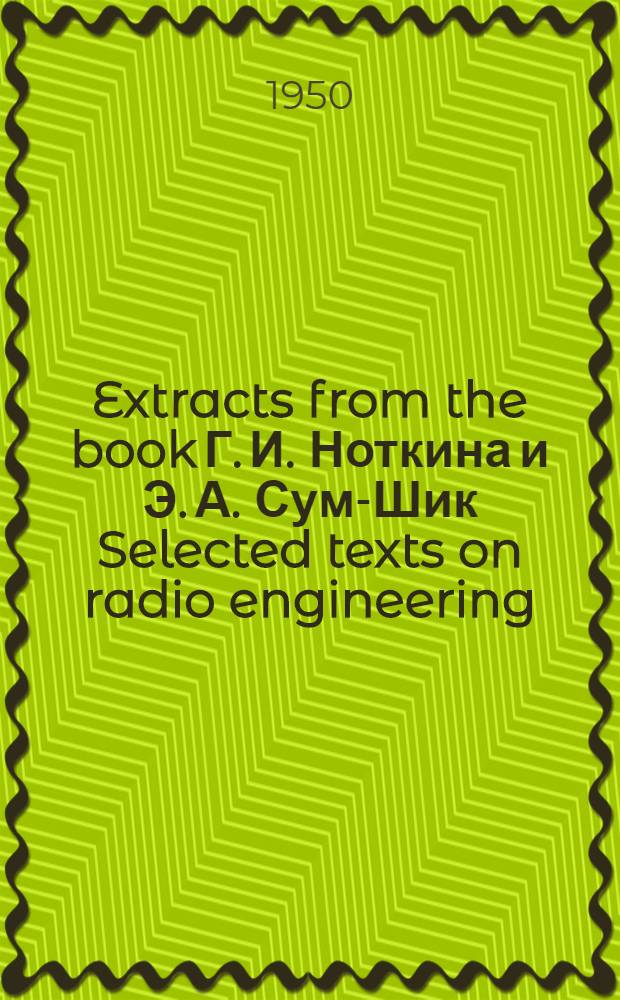 Extracts from the book Г. И. Ноткина и Э. А. Сум-Шик Selected texts on radio engineering