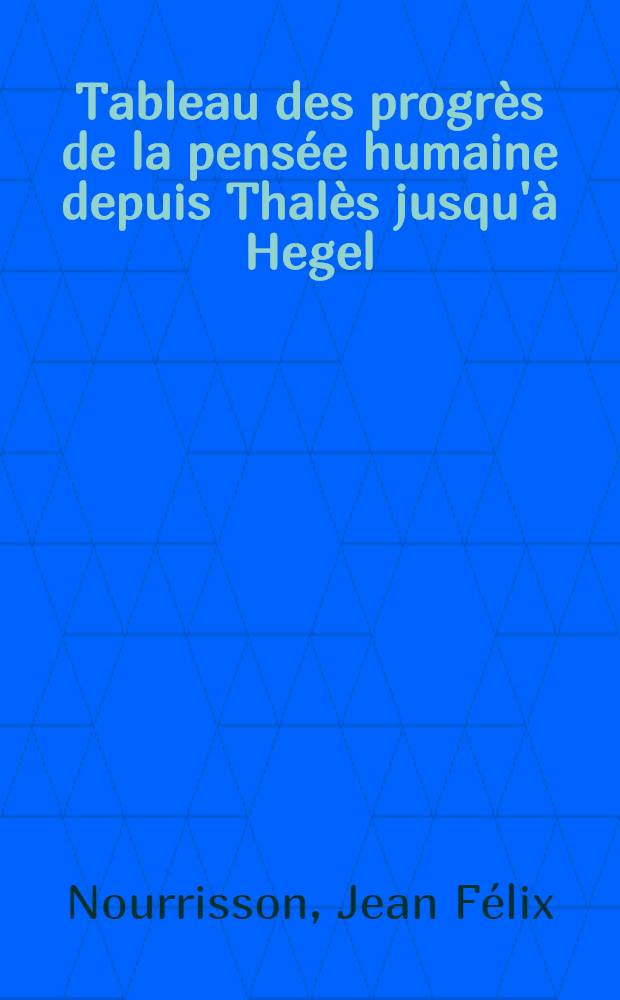 Tableau des progrès de la pensée humaine depuis Thalès jusqu'à Hegel