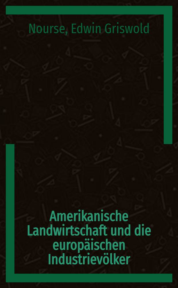 ... Amerikanische Landwirtschaft und die europäischen Industrievölker : In 2 T. nebst Anhang mit Tabellen und statistischem Material