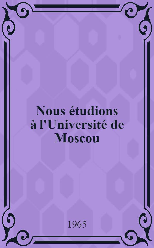 Nous étudions à l'Université de Moscou : (Les étudiants étrangers parlent de leur vie et de leurs études en URSS)