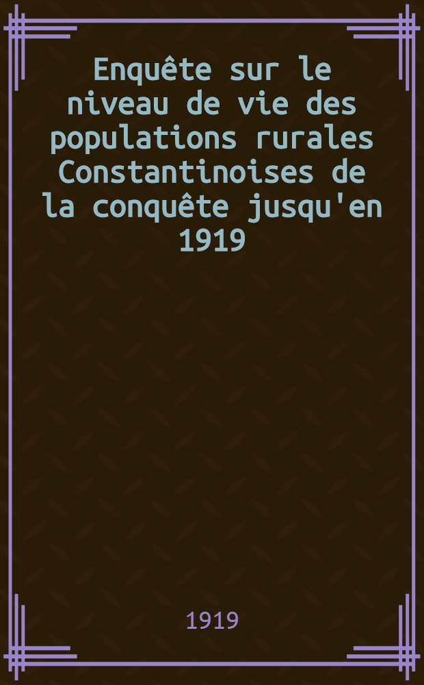 Enqu&ecirc;te sur le niveau de vie des populations rurales Constantinoises de la conqu&ecirc;te jusqu'en 1919 : Essai d'histoire &eacute;conomique et sociale