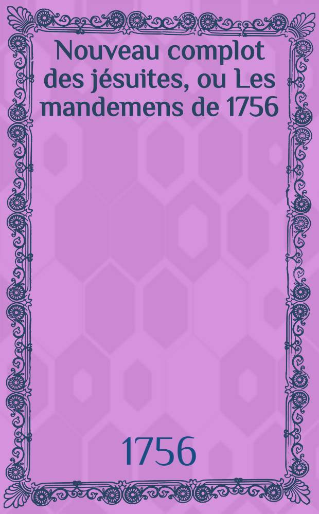 Nouveau complot des j&eacute;suites, ou Les mandemens de 1756