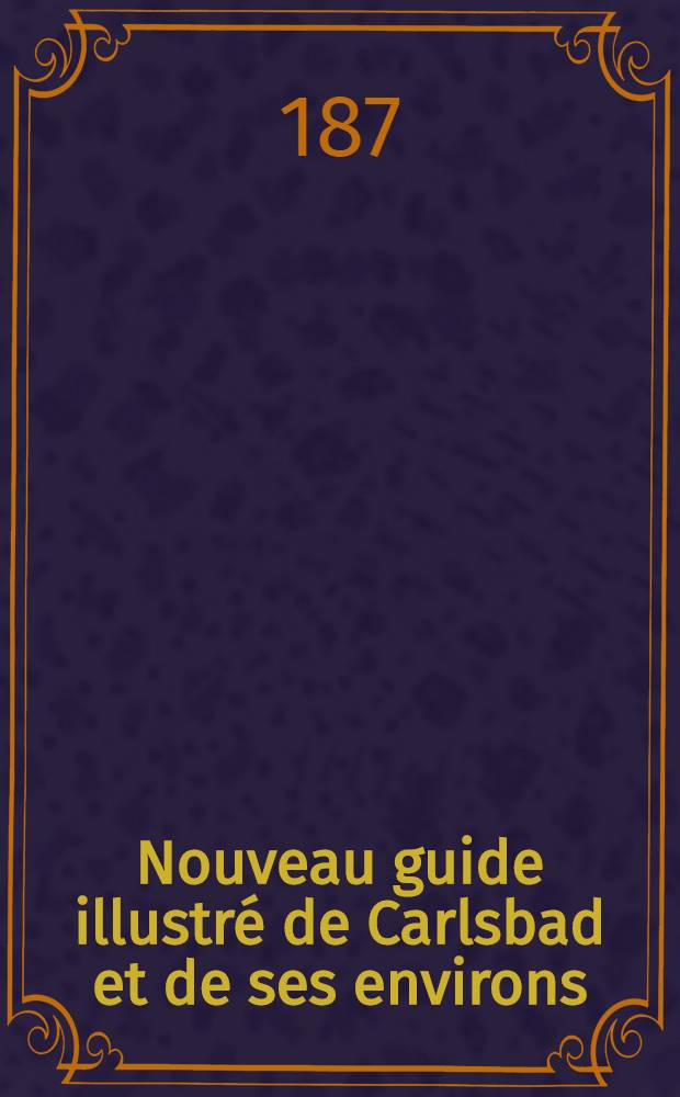 Nouveau guide illustré de Carlsbad et de ses environs : Manuel pour les étrangers venant prendre les eaux de Carlsbad et pour les touristes