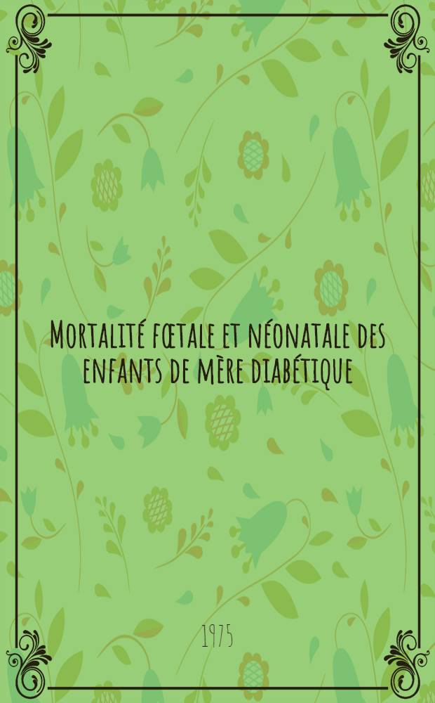 Mortalité fœtale et néonatale des enfants de mère diabétique (étudiée sur 180 observations) : Thèse ..