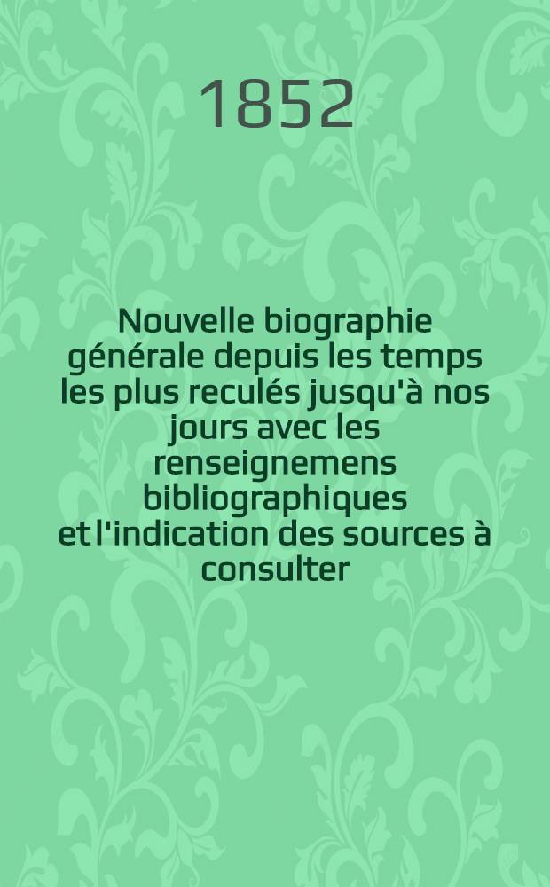Nouvelle biographie générale depuis les temps les plus reculés jusqu'à nos jours avec les renseignemens bibliographiques et l'indication des sources à consulter : T. 1-46