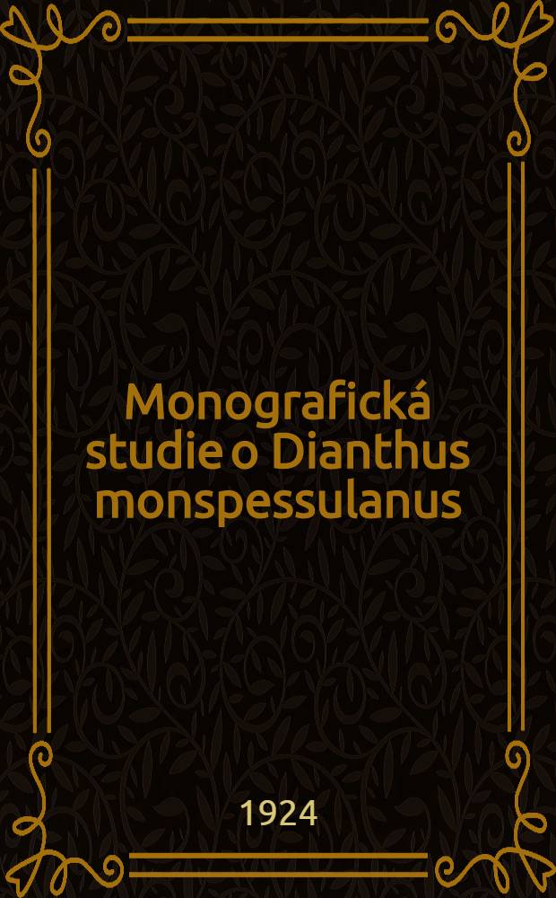 ... Monografick&aacute; studie o Dianthus monspessulanus (L) s. l. a Dianthus broteri Boiss. et Reut. : (Č&aacute;st habilitačn&iacute;ho spisu předložen&eacute;ho v dubnu 1921) : (Se třemi obr&aacute;zky a mapkou v textu)