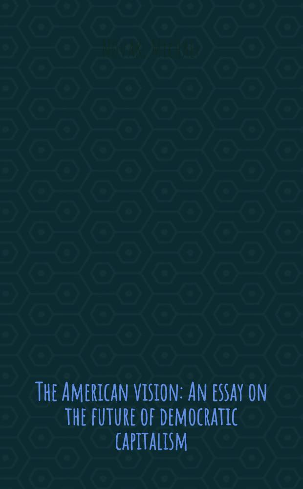 The American vision : An essay on the future of democratic capitalism