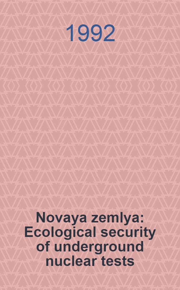 Novaya zemlya : Ecological security of underground nuclear tests : Rep., presented by the Working group of Soviet experts at the Soviet-Finnish expert meeting on Febr. 28-th 1991 a. at the International symp. on underground nuclear tests, Ottawa, Apr. 12-26th 1991