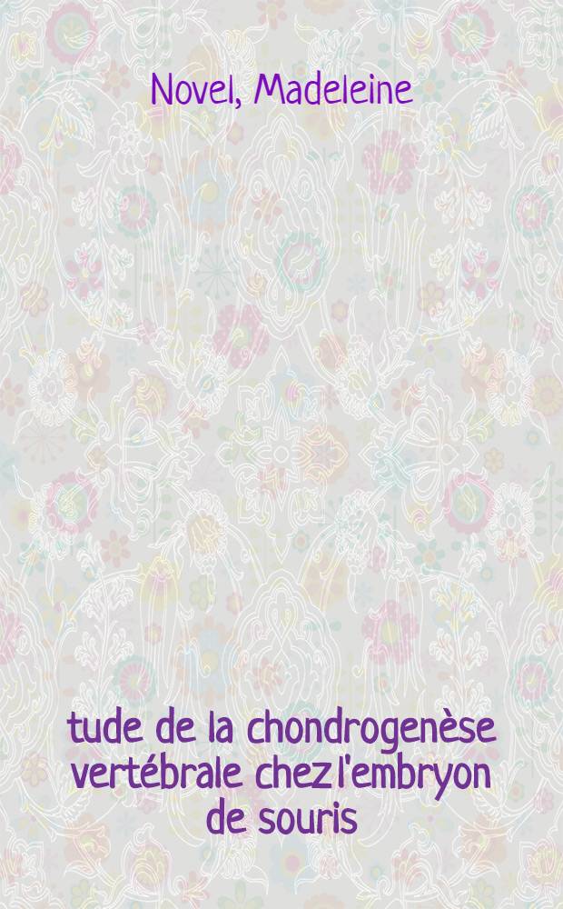 Étude de la chondrogenèse vertébrale chez l'embryon de souris : Influence d'une irradiation tératogène aux rayons X : 1-re thèse prés. ... à la Fac. des sciences de l'Univ. de Lyon ..