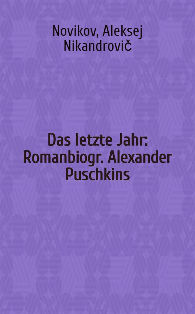 Das letzte Jahr : Romanbiogr. Alexander Puschkins