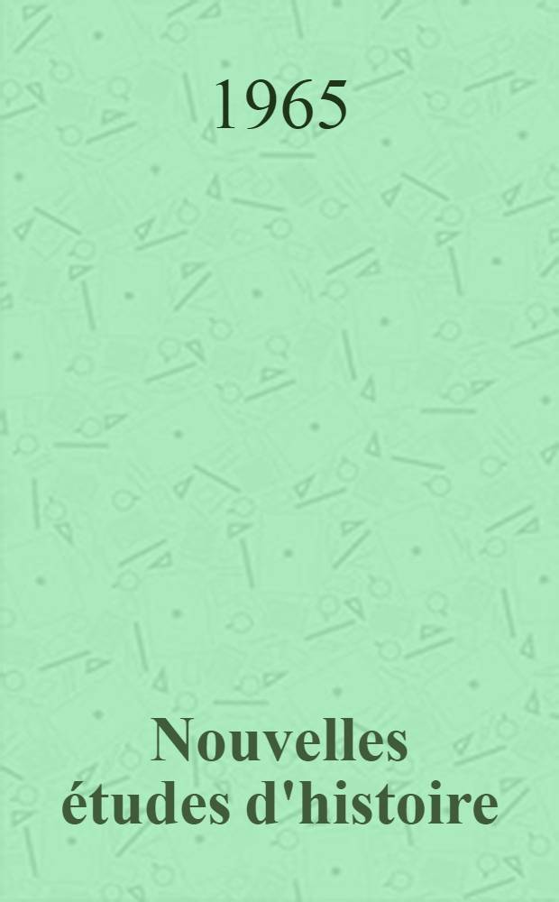 Nouvelles &eacute;tudes d'histoire : Publ. &agrave; l'occasion du XII-e Congr&egrave;s des sciences historiques, VIenne, 1965