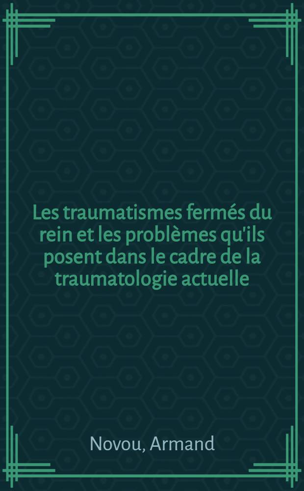 Les traumatismes fermés du rein et les problèmes qu'ils posent dans le cadre de la traumatologie actuelle : Thèse ..