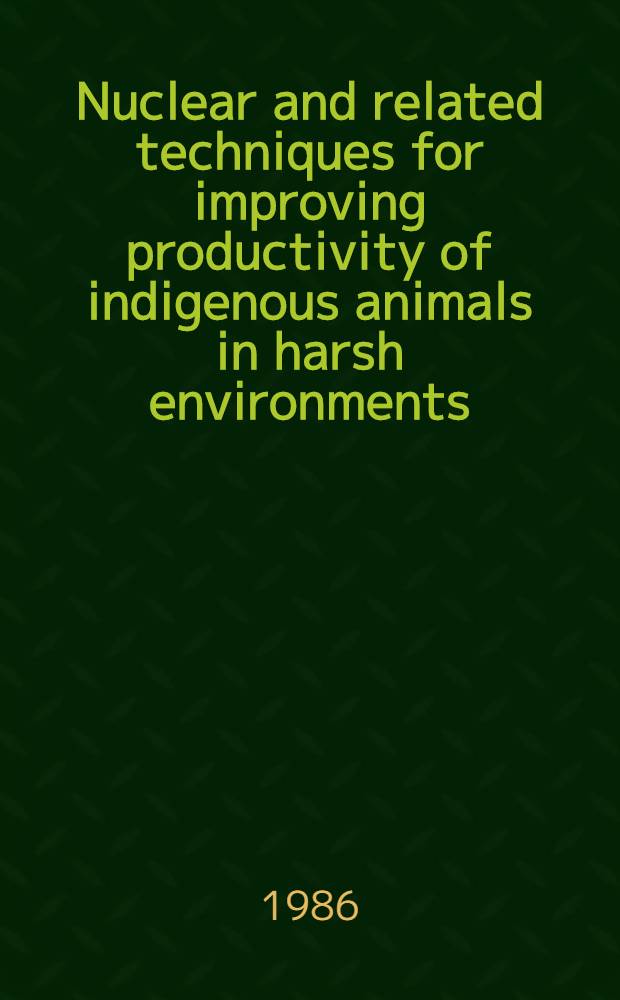 Nuclear and related techniques for improving productivity of indigenous animals in harsh environments : Proc. of an Advisory group meet. on improving the productivity of indigenous animals in harsh environments with the aid of nuclear techniques, held in Ankara from 3 to 8 June 1985 a. sel. contributions to the Seminar for developing countries in Africa a. the Middle East on research using techniques aimed at improving meat, milk a. wool production from ruminant animals, held in Ankara from 3 to 7 June 1985. both meetings organized by the Joint FAO
