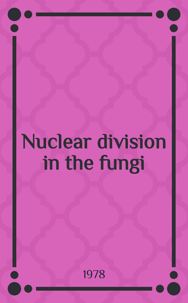 Nuclear division in the fungi : Expanded versions of papers presented in the Mitosis symp. at the Second Intern. mycological congr. held in Tampa, Fla., Aug. 27-Oct. 3, 1977
