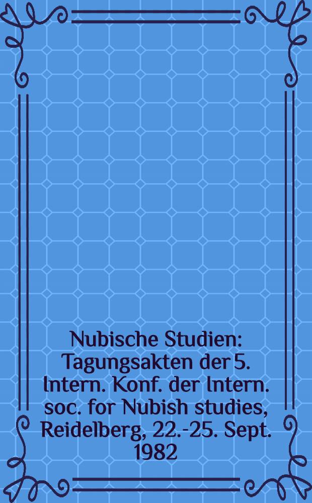 Nubische Studien : Tagungsakten der 5. Intern. Konf. der Intern. soc. for Nubish studies, Reidelberg, 22.-25. Sept. 1982